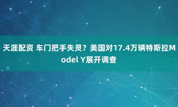 天涯配资 车门把手失灵？美国对17.4万辆特斯拉Model Y展开调查