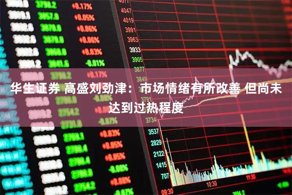 华生证券 高盛刘劲津：市场情绪有所改善 但尚未达到过热程度