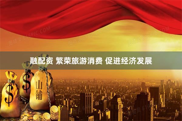 融配资 繁荣旅游消费 促进经济发展